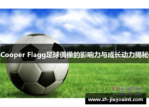 Cooper Flagg足球偶像的影响力与成长动力揭秘