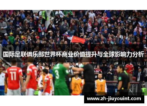 国际足联俱乐部世界杯商业价值提升与全球影响力分析 国际足联俱乐部世界杯商业价值提升与全球影响力分析