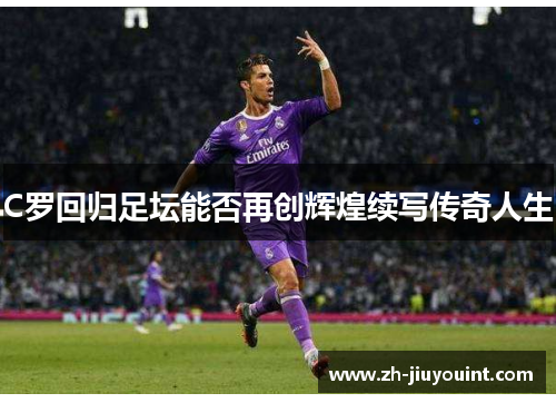 C罗回归足坛能否再创辉煌续写传奇人生