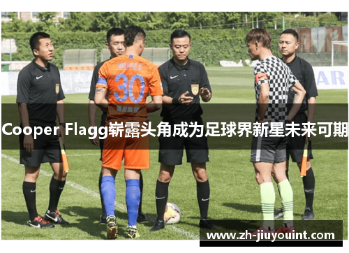 Cooper Flagg崭露头角成为足球界新星未来可期