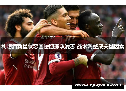 利物浦新星状态回暖助球队复苏 战术调整成关键因素 利物浦新星状态回暖助球队复苏 战术调整成关键因素