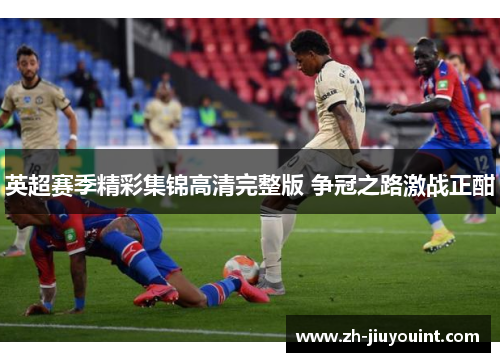 英超赛季精彩集锦高清完整版 争冠之路激战正酣 英超赛季精彩集锦高清完整版 争冠之路激战正酣